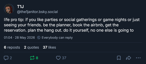 Blue sky post reading "life pro tip: if you like parties or social gatherings or game nights or just seeing your friends. be the planner, book the airbnb, get the reservation. plan the hang out. do it yourself, no one else is going to"