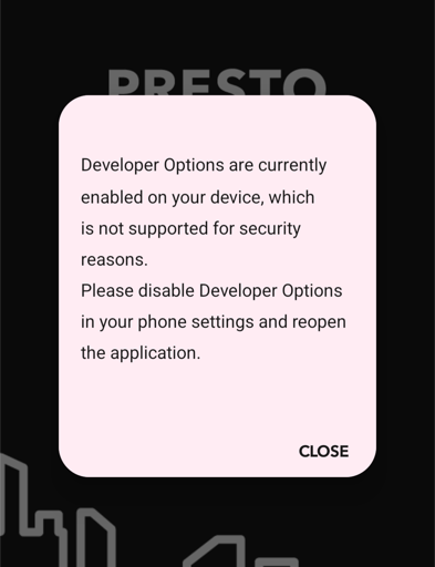 A smartphone screenshot showing a security warning dialog from the PRESTO app. The dialog box has a light pink background and displays the message: "Developer Options are currently enabled on your device, which is not supported for security reasons. Please disable Developer Options in your phone settings and reopen the application." A "CLOSE" button is visible at the bottom right of the dialog. The PRESTO logo and a partial line chart are visible in the background.