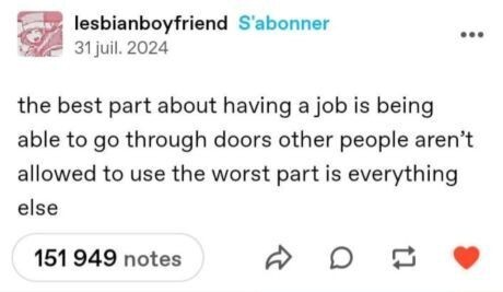 the best part about having a job is being able to go through doors other people aren’t allowed to use the worst part is everything else