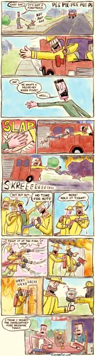 - - - This is a comic strip - - -    We are in the suburbs. John is walking his dog, Dax. A firetruck approaches with its sirens on. Dax is barking. John: EASY DAX. IT’S JUST A FIRETRUCK.  A smiling firefighter leans out the passenger window with his hand stuck out.  John: OH? HE WANTS A DRIVE-BY HIGH FIVE? WELL... John happily raises his hand, awaiting the high five.  Their hands meet. SLAP!  But the firefighter grabs John’s hand, dragging him and Dax along next to the speeding firetruck.  They arrive at a large house fire. They break with screeching tires.  John and Dax tumble forwards, still hanging on the firm grip of the firefighter.  Firefighters put a helmet and coat on John. John: BUT BUT BUT… Firefighter: NO TIME FOR BUTS.  They hand him a fire hose. Fireman: HERE! HOLD IT TIGHT!  John is overpowered by the force of the hose. He sprays everywhere. Fireman: POINT IT AT THE FIRE, NOOB!  John is being pushed into a burning building. He’s wearing an oxygen mask and carrying an axe.  John is awkwardly hacking his way through a thin door.  John returns from the burning building, having rescued a fishbowl with a goldfish in it.  We’re at a café. John sits at a table with a friend, exhausted, covered in soot, wearing a dirty white tank top. Dax sits beside John, wearing a tiny firefighter helmet. John: I THINK I JOINED THE INVOLUNTARY FIRE BRIGADE TODAY.