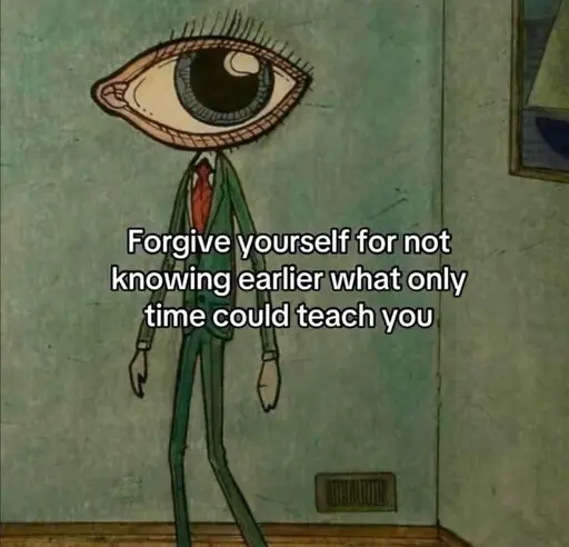 Surrealist drawing of a man with a very big eye for a head, overlaid with the text "Forgive yourself for not knowing earlier what only time could teach you"
