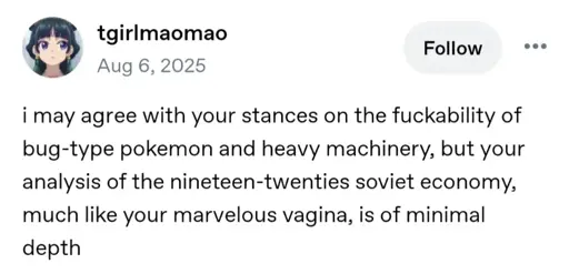 tgirlmaomao on Tumblr: i may agree with your stances on the fuckability of bug-type pokemon and heavy machinery, but your analysis of the nineteen-twenties soviet economy, much like your marvelous vagina, is of minimal depth